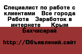 Специалист по работе с клиентами - Все города Работа » Заработок в интернете   . Крым,Бахчисарай